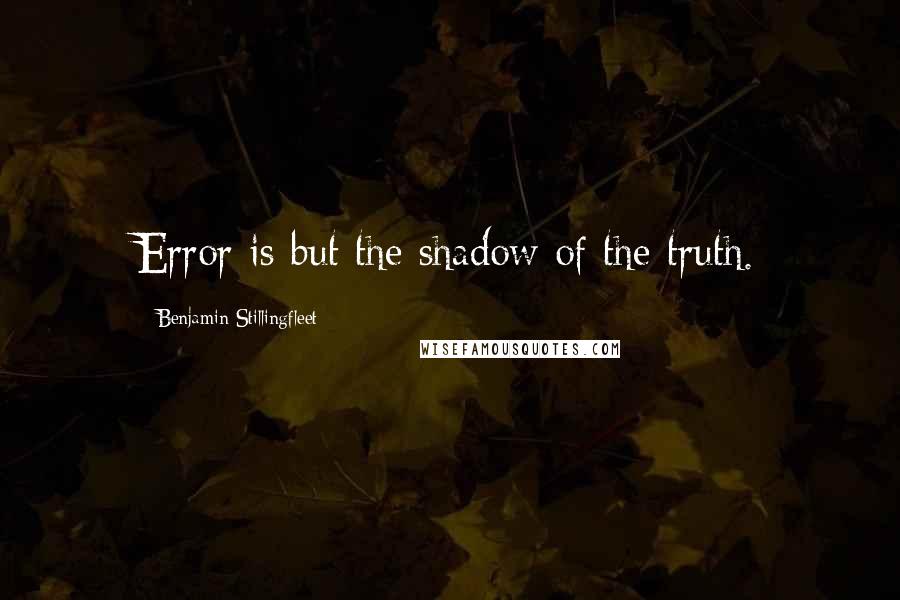 Benjamin Stillingfleet Quotes: Error is but the shadow of the truth.