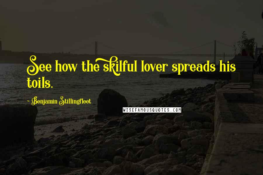 Benjamin Stillingfleet Quotes: See how the skilful lover spreads his toils.
