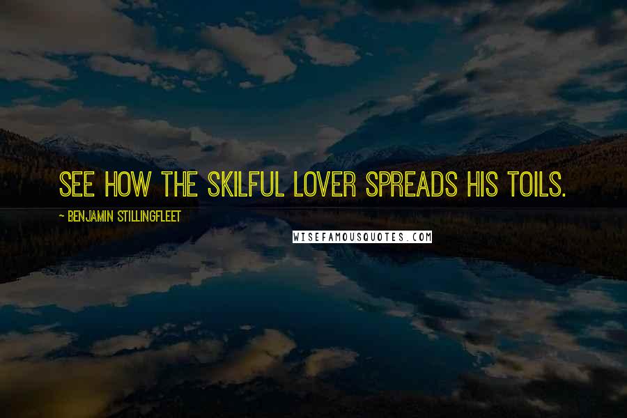 Benjamin Stillingfleet Quotes: See how the skilful lover spreads his toils.