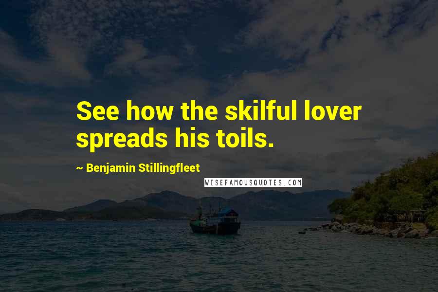 Benjamin Stillingfleet Quotes: See how the skilful lover spreads his toils.