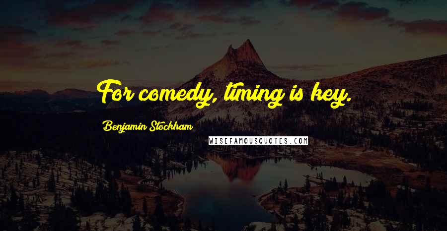 Benjamin Stockham Quotes: For comedy, timing is key.