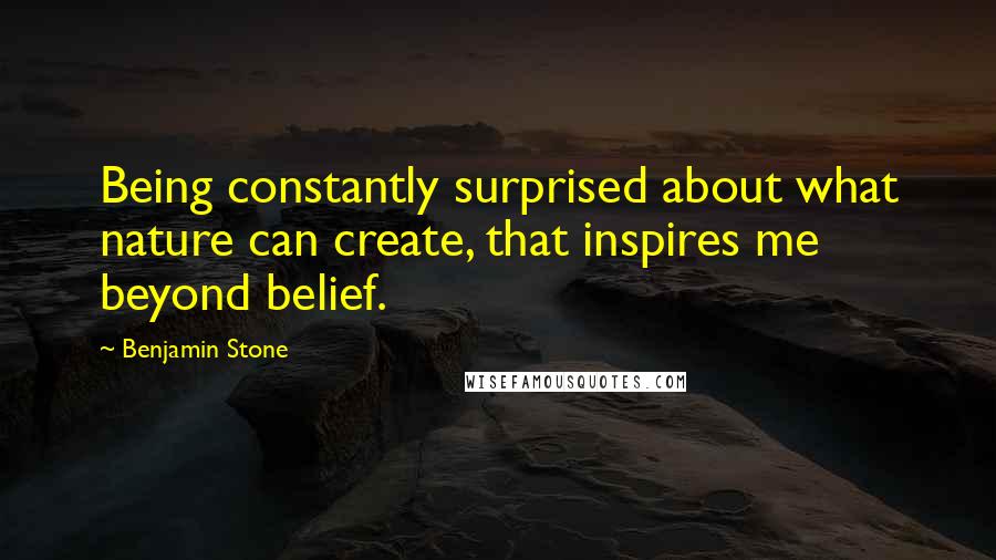 Benjamin Stone Quotes: Being constantly surprised about what nature can create, that inspires me beyond belief.