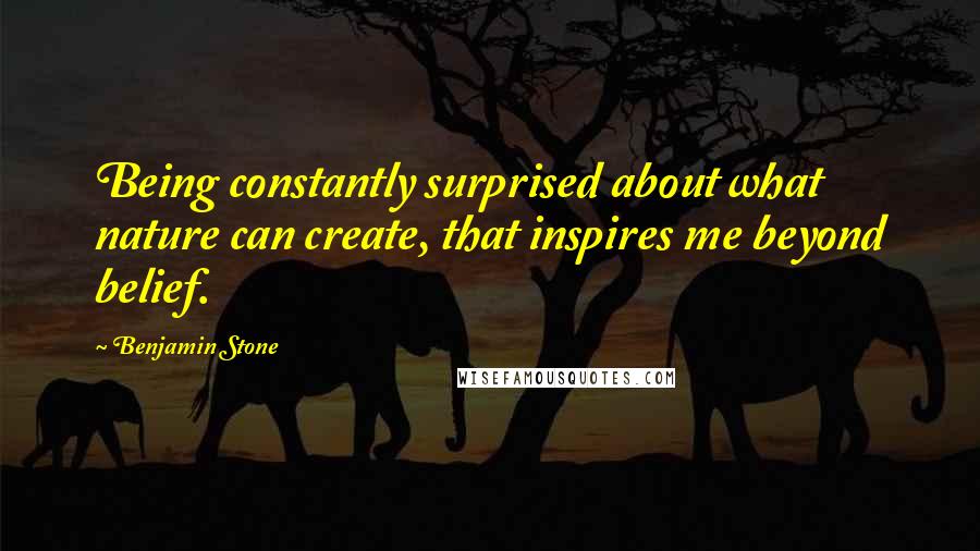 Benjamin Stone Quotes: Being constantly surprised about what nature can create, that inspires me beyond belief.