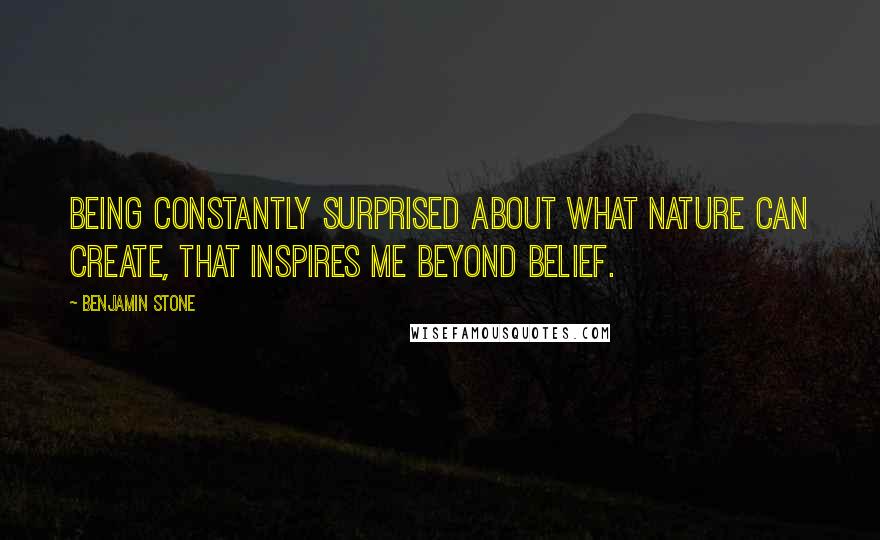 Benjamin Stone Quotes: Being constantly surprised about what nature can create, that inspires me beyond belief.