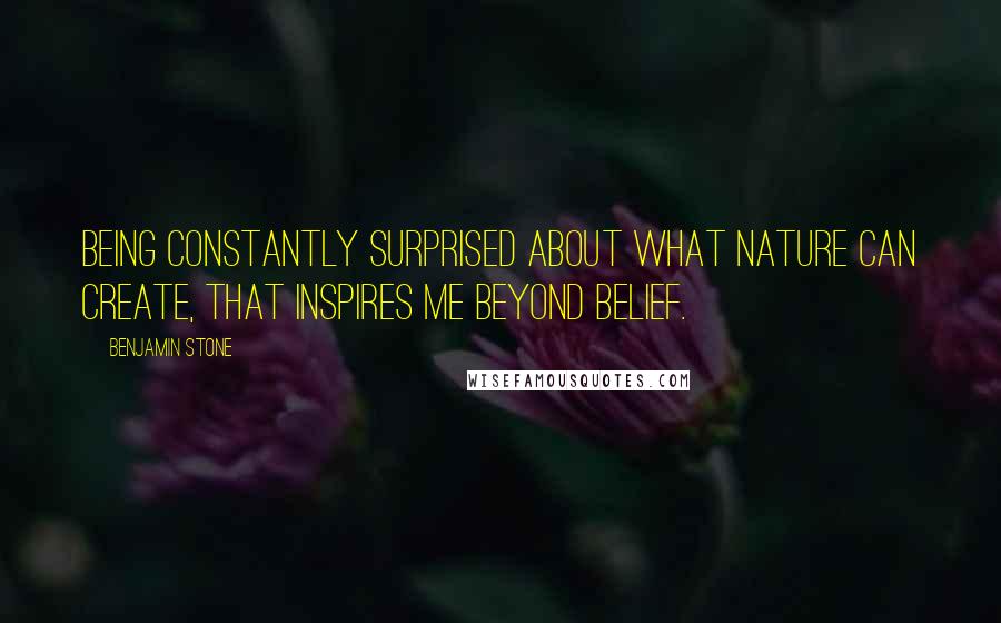 Benjamin Stone Quotes: Being constantly surprised about what nature can create, that inspires me beyond belief.