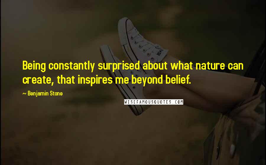 Benjamin Stone Quotes: Being constantly surprised about what nature can create, that inspires me beyond belief.