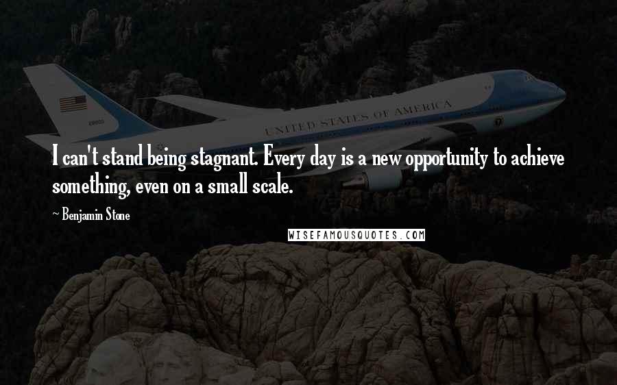 Benjamin Stone Quotes: I can't stand being stagnant. Every day is a new opportunity to achieve something, even on a small scale.