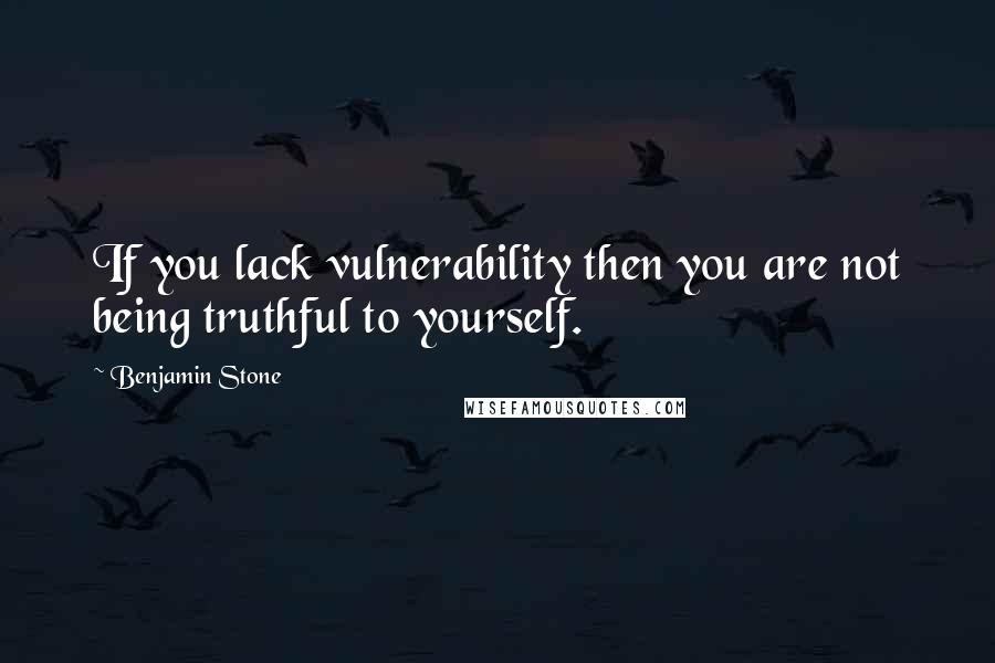 Benjamin Stone Quotes: If you lack vulnerability then you are not being truthful to yourself.