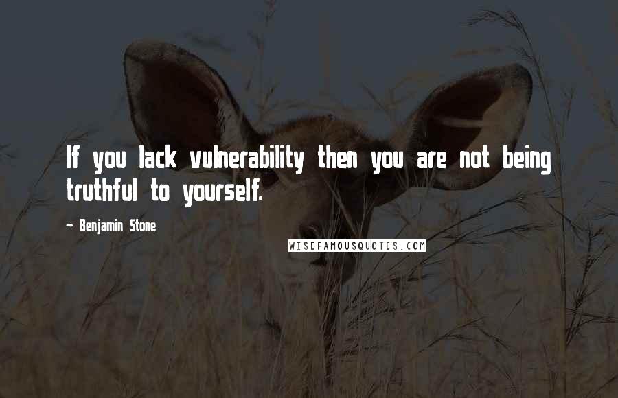 Benjamin Stone Quotes: If you lack vulnerability then you are not being truthful to yourself.