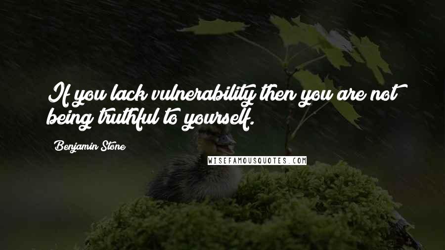 Benjamin Stone Quotes: If you lack vulnerability then you are not being truthful to yourself.