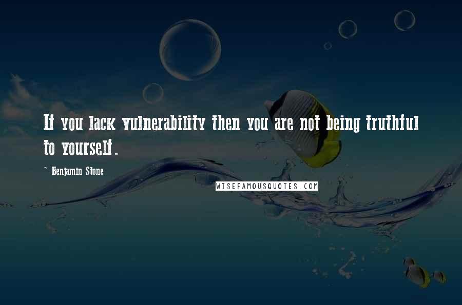 Benjamin Stone Quotes: If you lack vulnerability then you are not being truthful to yourself.