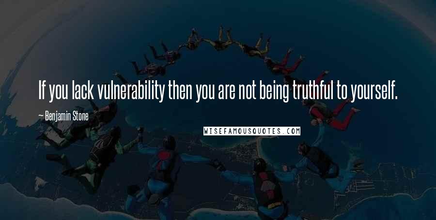 Benjamin Stone Quotes: If you lack vulnerability then you are not being truthful to yourself.