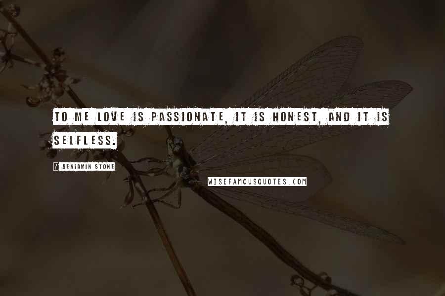 Benjamin Stone Quotes: To me love is passionate, it is honest, and it is selfless.