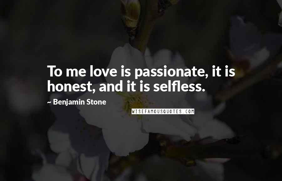 Benjamin Stone Quotes: To me love is passionate, it is honest, and it is selfless.