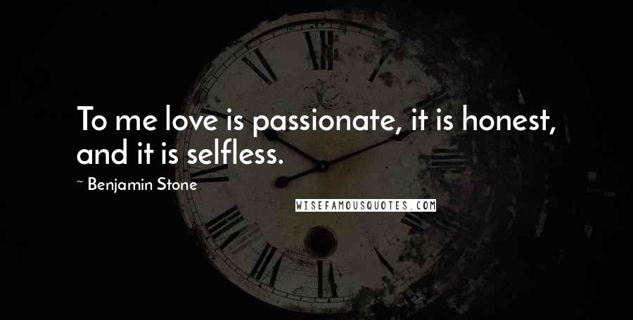 Benjamin Stone Quotes: To me love is passionate, it is honest, and it is selfless.