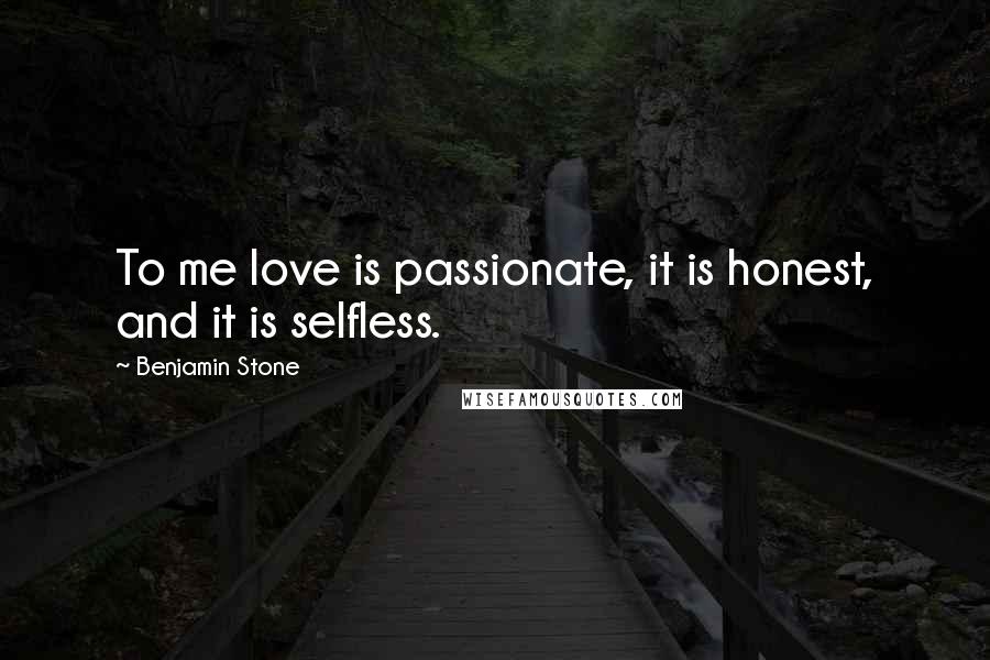 Benjamin Stone Quotes: To me love is passionate, it is honest, and it is selfless.