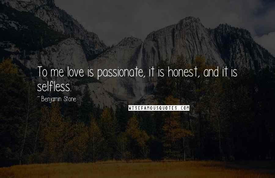 Benjamin Stone Quotes: To me love is passionate, it is honest, and it is selfless.