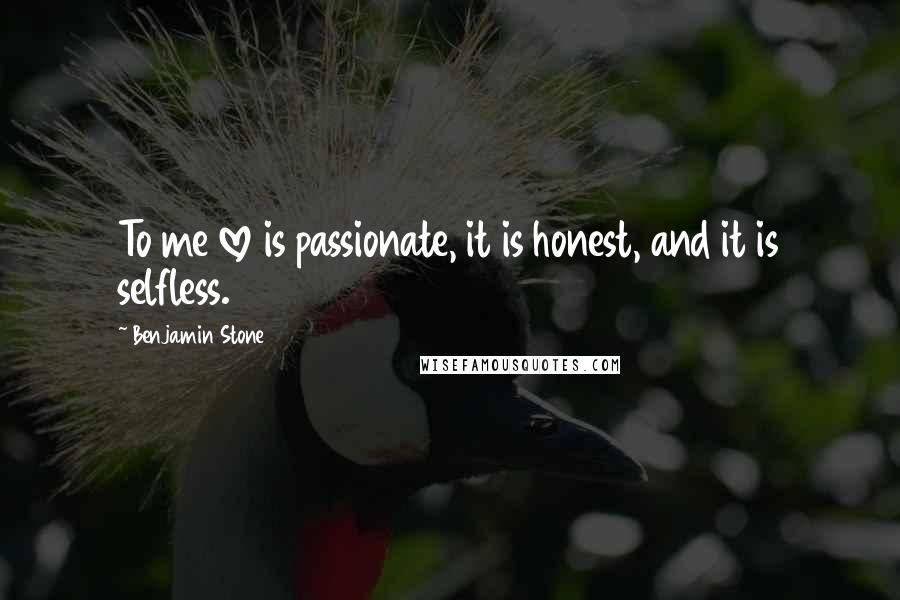 Benjamin Stone Quotes: To me love is passionate, it is honest, and it is selfless.