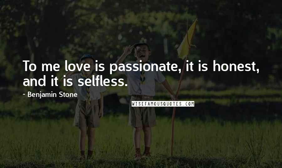 Benjamin Stone Quotes: To me love is passionate, it is honest, and it is selfless.