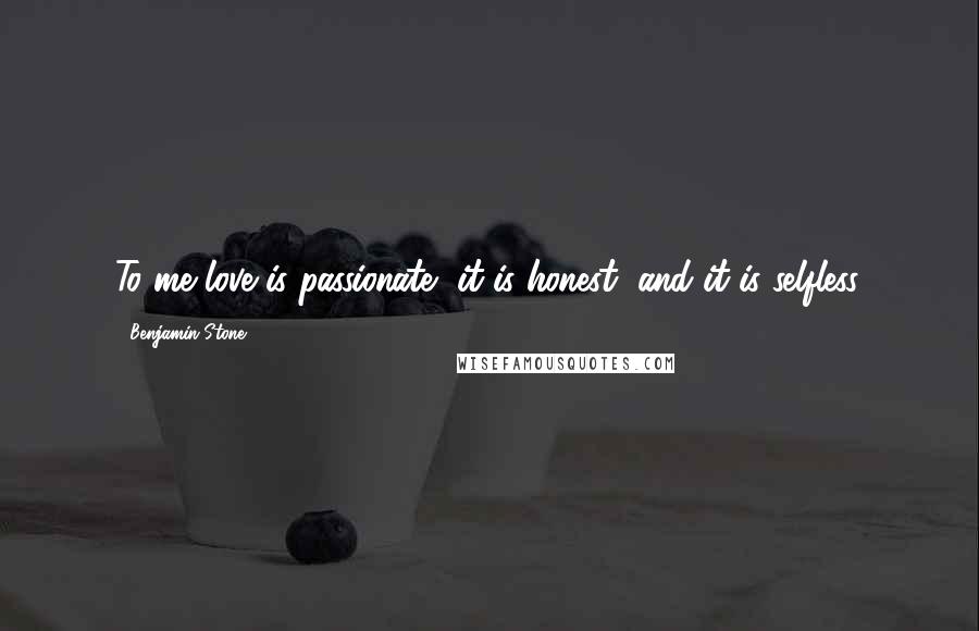 Benjamin Stone Quotes: To me love is passionate, it is honest, and it is selfless.