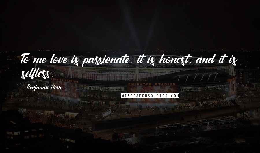 Benjamin Stone Quotes: To me love is passionate, it is honest, and it is selfless.