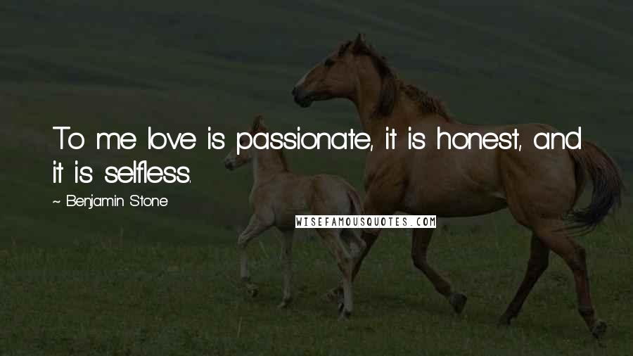 Benjamin Stone Quotes: To me love is passionate, it is honest, and it is selfless.