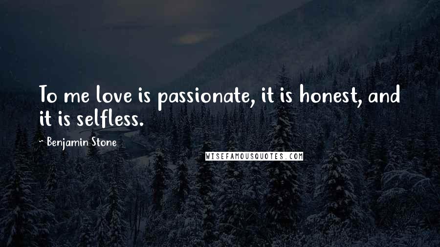 Benjamin Stone Quotes: To me love is passionate, it is honest, and it is selfless.