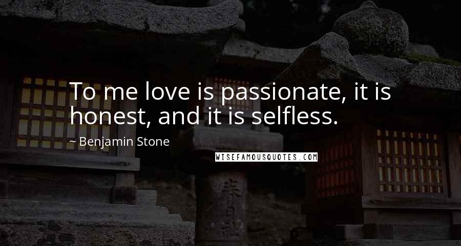 Benjamin Stone Quotes: To me love is passionate, it is honest, and it is selfless.