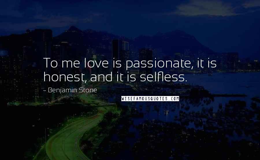 Benjamin Stone Quotes: To me love is passionate, it is honest, and it is selfless.