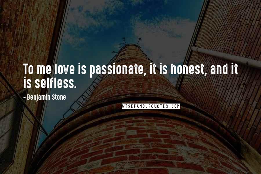 Benjamin Stone Quotes: To me love is passionate, it is honest, and it is selfless.