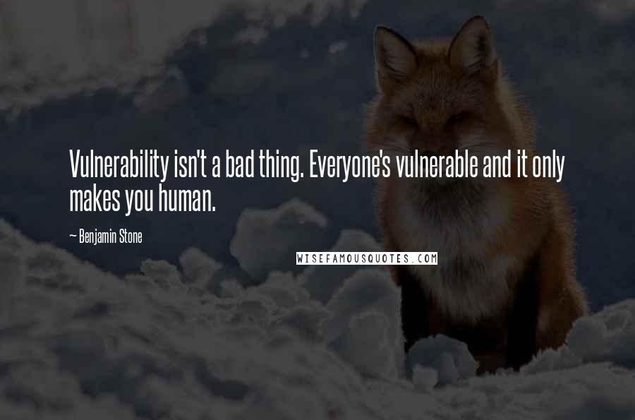 Benjamin Stone Quotes: Vulnerability isn't a bad thing. Everyone's vulnerable and it only makes you human.