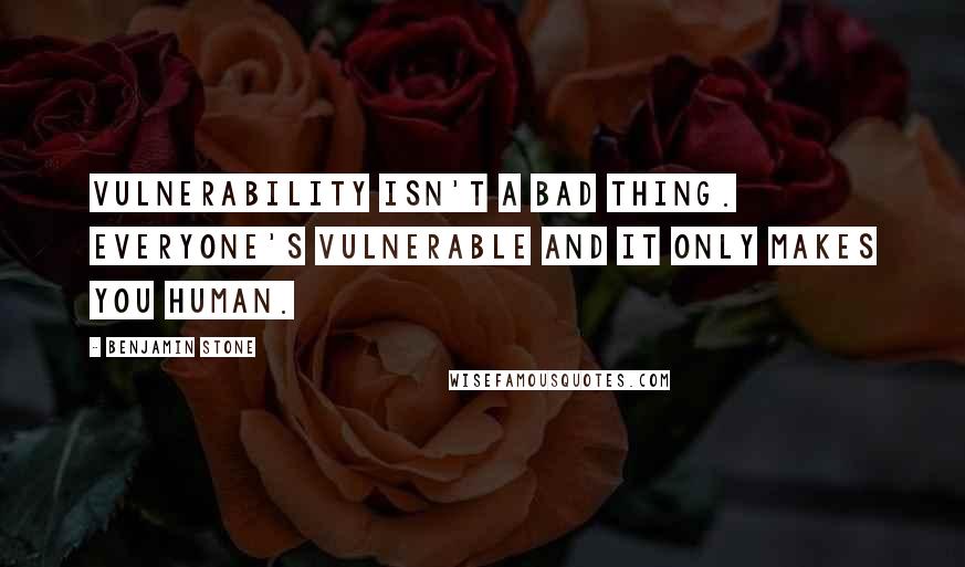 Benjamin Stone Quotes: Vulnerability isn't a bad thing. Everyone's vulnerable and it only makes you human.