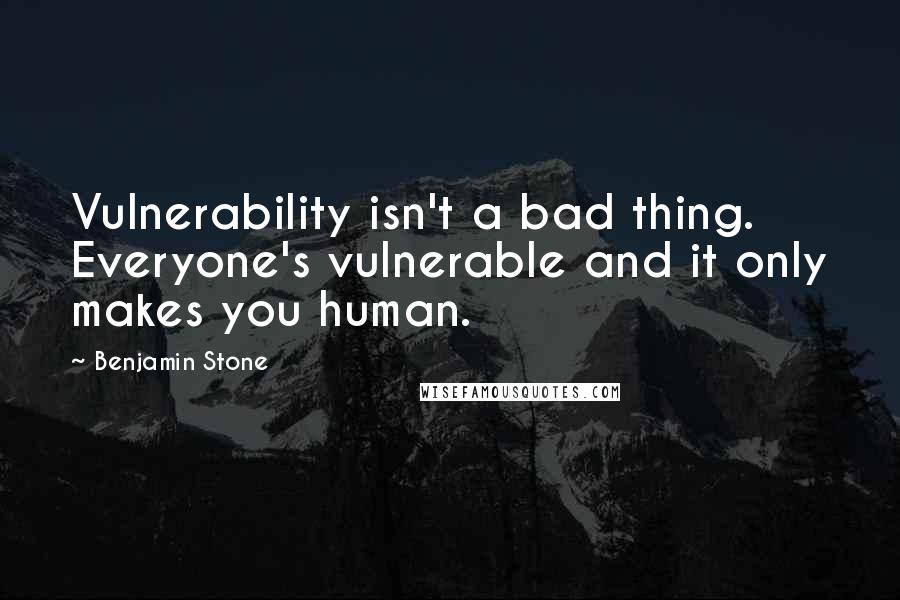 Benjamin Stone Quotes: Vulnerability isn't a bad thing. Everyone's vulnerable and it only makes you human.