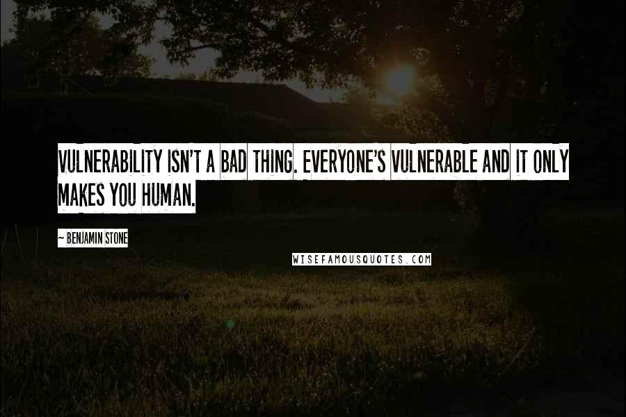 Benjamin Stone Quotes: Vulnerability isn't a bad thing. Everyone's vulnerable and it only makes you human.