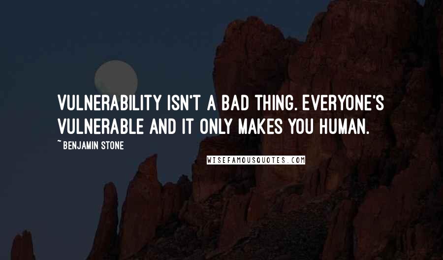 Benjamin Stone Quotes: Vulnerability isn't a bad thing. Everyone's vulnerable and it only makes you human.