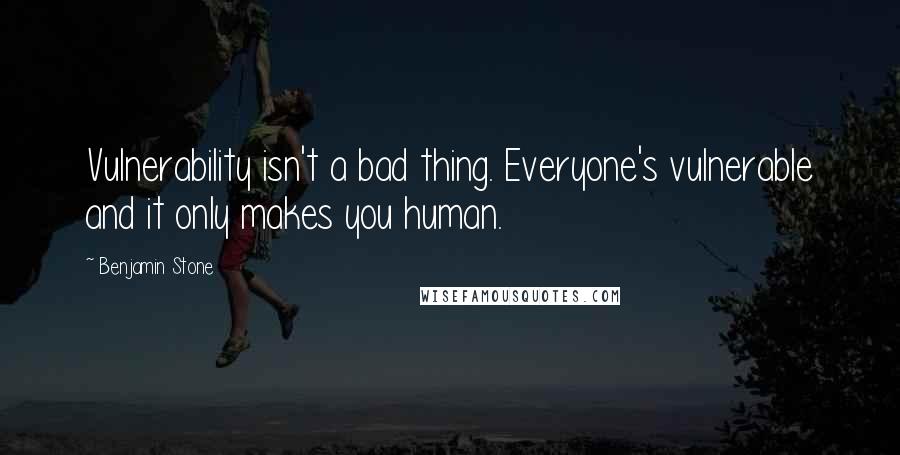 Benjamin Stone Quotes: Vulnerability isn't a bad thing. Everyone's vulnerable and it only makes you human.