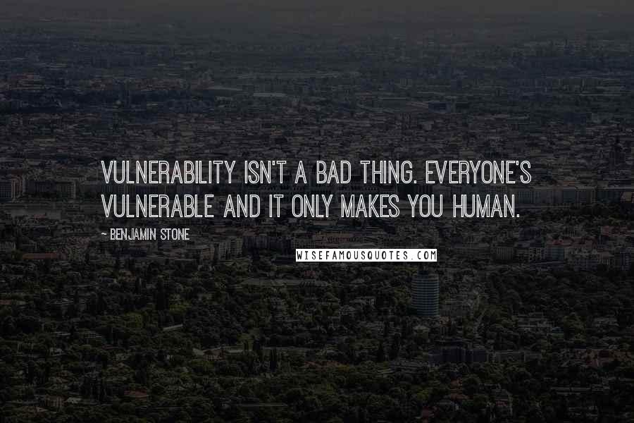Benjamin Stone Quotes: Vulnerability isn't a bad thing. Everyone's vulnerable and it only makes you human.
