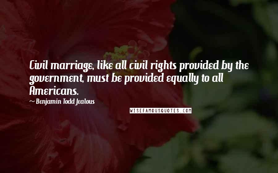 Benjamin Todd Jealous Quotes: Civil marriage, like all civil rights provided by the government, must be provided equally to all Americans.