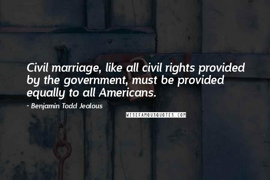 Benjamin Todd Jealous Quotes: Civil marriage, like all civil rights provided by the government, must be provided equally to all Americans.