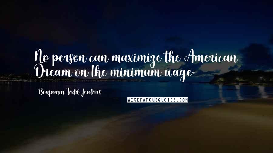 Benjamin Todd Jealous Quotes: No person can maximize the American Dream on the minimum wage.