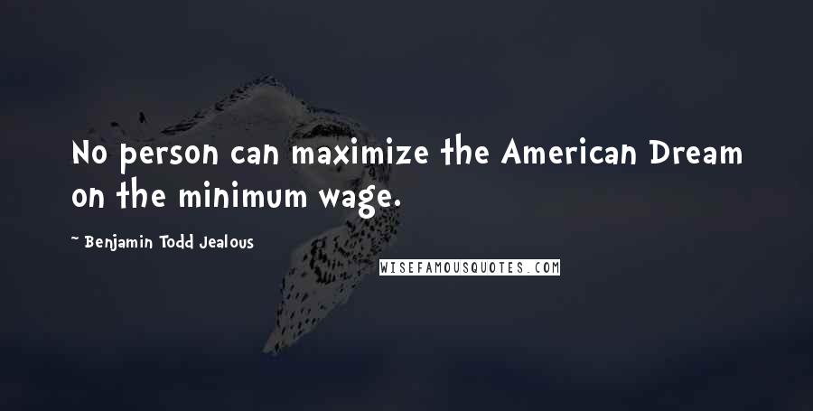Benjamin Todd Jealous Quotes: No person can maximize the American Dream on the minimum wage.