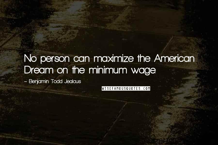 Benjamin Todd Jealous Quotes: No person can maximize the American Dream on the minimum wage.
