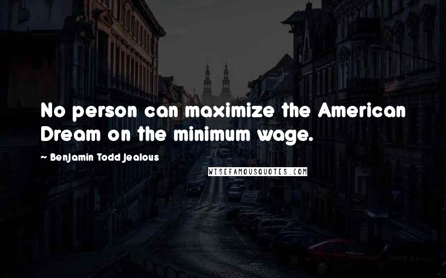Benjamin Todd Jealous Quotes: No person can maximize the American Dream on the minimum wage.