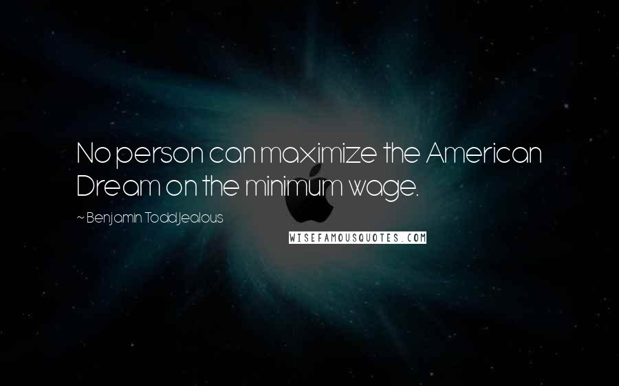 Benjamin Todd Jealous Quotes: No person can maximize the American Dream on the minimum wage.