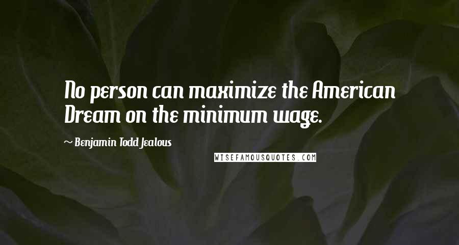 Benjamin Todd Jealous Quotes: No person can maximize the American Dream on the minimum wage.