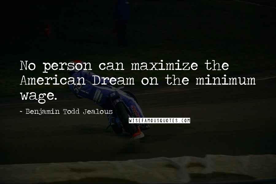 Benjamin Todd Jealous Quotes: No person can maximize the American Dream on the minimum wage.