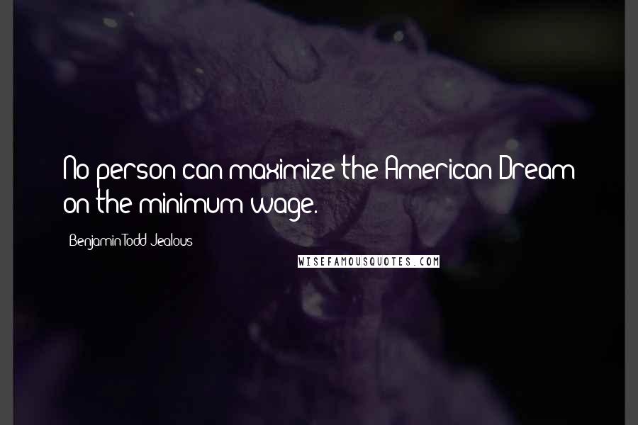 Benjamin Todd Jealous Quotes: No person can maximize the American Dream on the minimum wage.