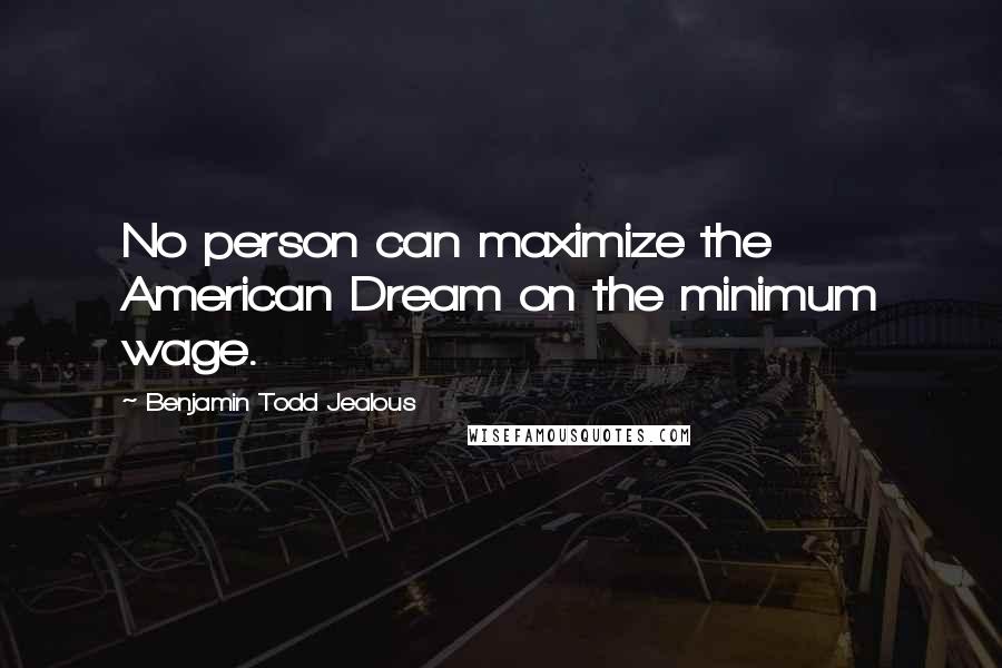 Benjamin Todd Jealous Quotes: No person can maximize the American Dream on the minimum wage.