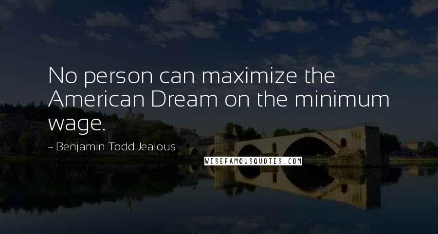 Benjamin Todd Jealous Quotes: No person can maximize the American Dream on the minimum wage.