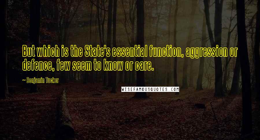 Benjamin Tucker Quotes: But which is the State's essential function, aggression or defence, few seem to know or care.
